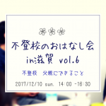 不登校　父親にできること　〜 12/10 （日）第６回　不登校のおはなし会　in　滋賀　〜