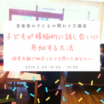 2/24（土）　子どもが積極的に話し合いに参加する方法  -授業参観で物足りなさを感じたあなたへ-　【滋賀県大津市】