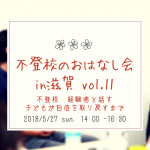 5/27（日） 不登校　経験者と話す子どもが自信を取り戻すまで　〜第11回　不登校のおはなし会　in　滋賀〜