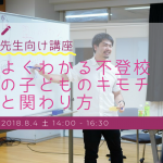 【先生向け講座】よくわかる不登校の子どものキモチと関わり方　8/4（土）滋賀県大津市