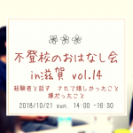 10/21（日）経験者と話す　されて嬉しかったこと・嫌だったこと　ー不登校のおはなし会in滋賀 vol.14ー