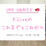 11/17（土）６周年記念 活動報告会　D.Liveのこれまでとこれから