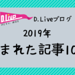 【2019年】D.Liveブログで読まれた記事10選