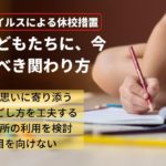 新型コロナウイルスによる休校措置で戸惑う子どもたちに今、大人がすべき関わり方4つ